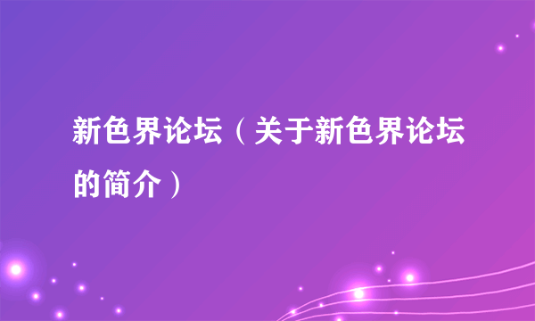 新色界论坛（关于新色界论坛的简介）