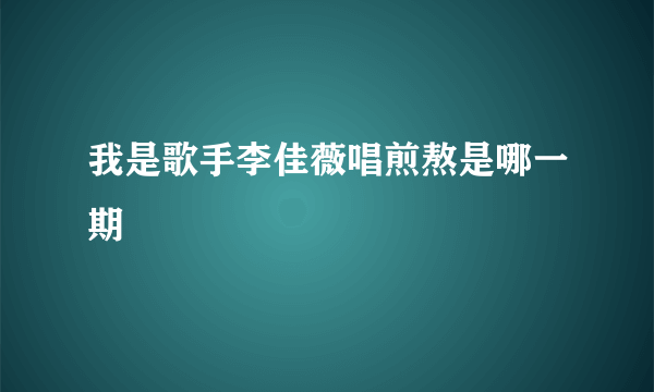 我是歌手李佳薇唱煎熬是哪一期