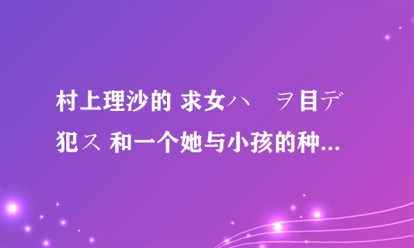 村上理沙的 求女ハ獣ヲ目デ犯ス 和一个她与小孩的种子有吗？