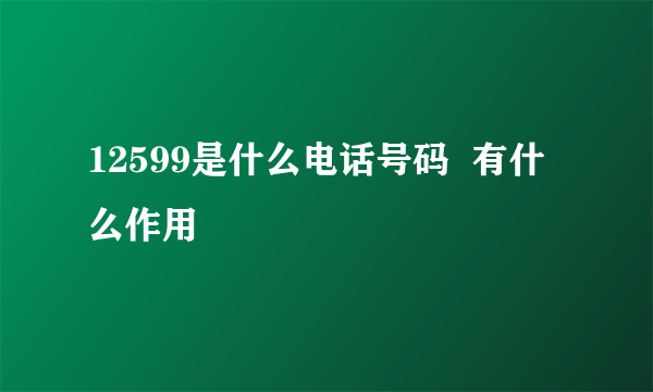 12599是什么电话号码  有什么作用