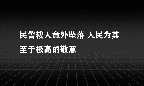 民警救人意外坠落 人民为其至于极高的敬意