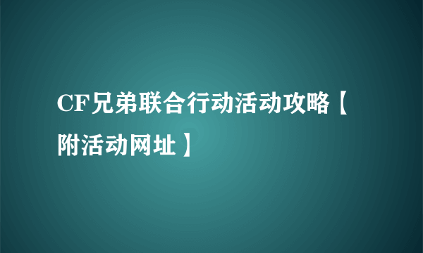 CF兄弟联合行动活动攻略【附活动网址】