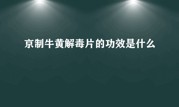 京制牛黄解毒片的功效是什么