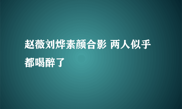 赵薇刘烨素颜合影 两人似乎都喝醉了