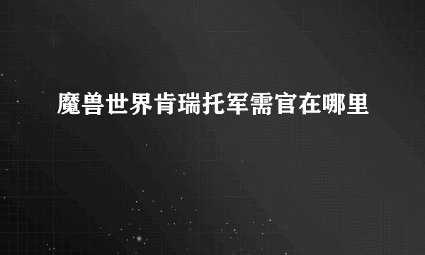 魔兽世界肯瑞托军需官在哪里