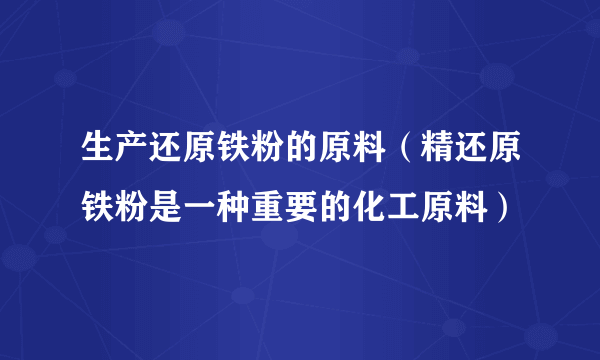 生产还原铁粉的原料（精还原铁粉是一种重要的化工原料）