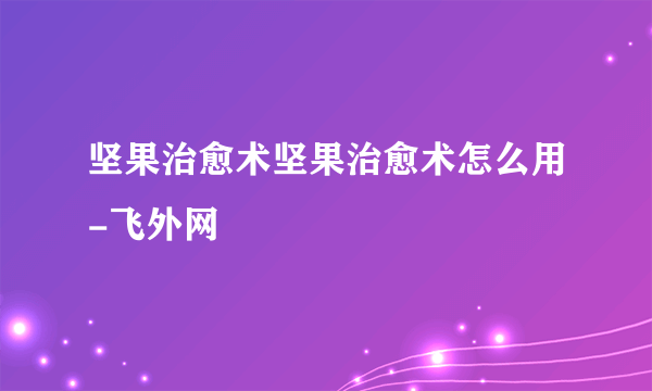 坚果治愈术坚果治愈术怎么用-飞外网