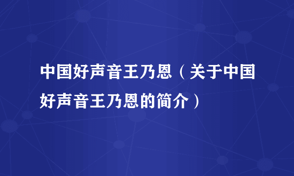 中国好声音王乃恩（关于中国好声音王乃恩的简介）