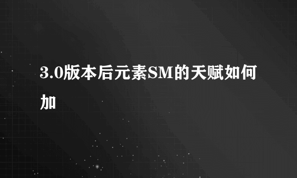 3.0版本后元素SM的天赋如何加