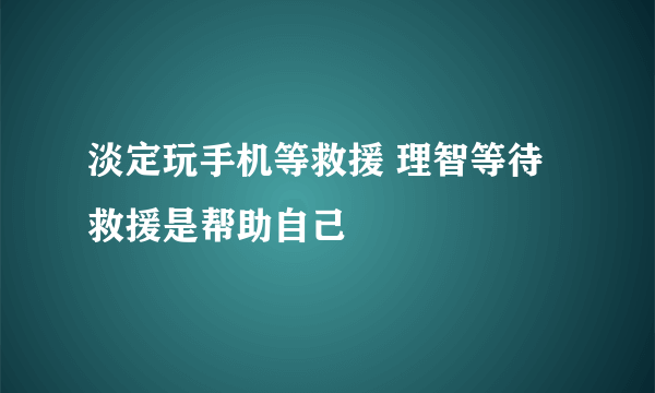 淡定玩手机等救援 理智等待救援是帮助自己