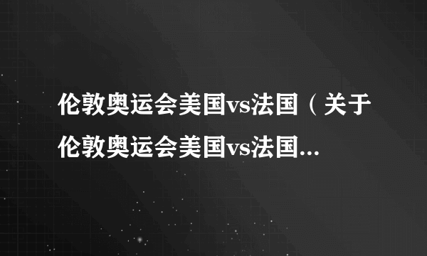 伦敦奥运会美国vs法国（关于伦敦奥运会美国vs法国的简介）