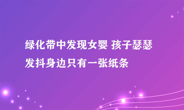 绿化带中发现女婴 孩子瑟瑟发抖身边只有一张纸条