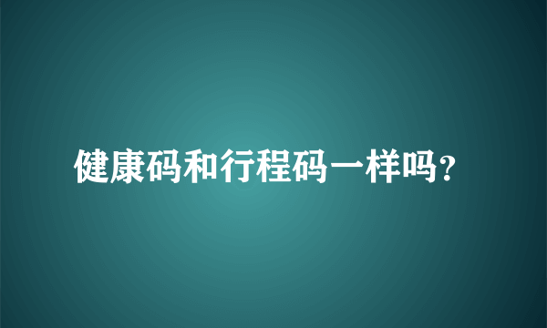 健康码和行程码一样吗？