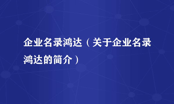 企业名录鸿达（关于企业名录鸿达的简介）