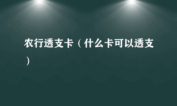 农行透支卡（什么卡可以透支）