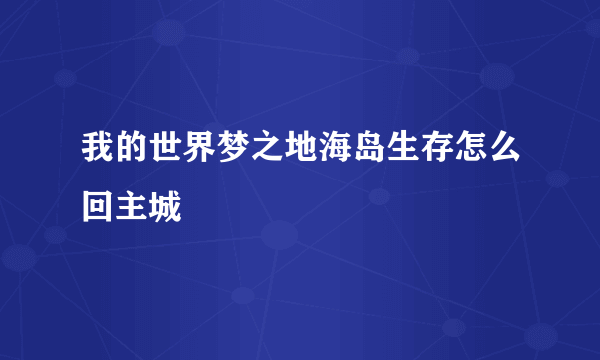 我的世界梦之地海岛生存怎么回主城