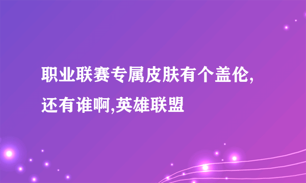 职业联赛专属皮肤有个盖伦,还有谁啊,英雄联盟