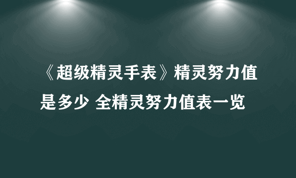 《超级精灵手表》精灵努力值是多少 全精灵努力值表一览