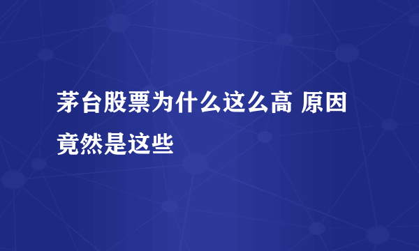 茅台股票为什么这么高 原因竟然是这些