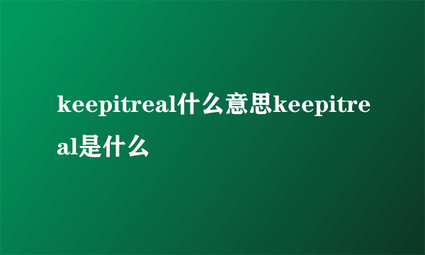 keepitreal什么意思keepitreal是什么