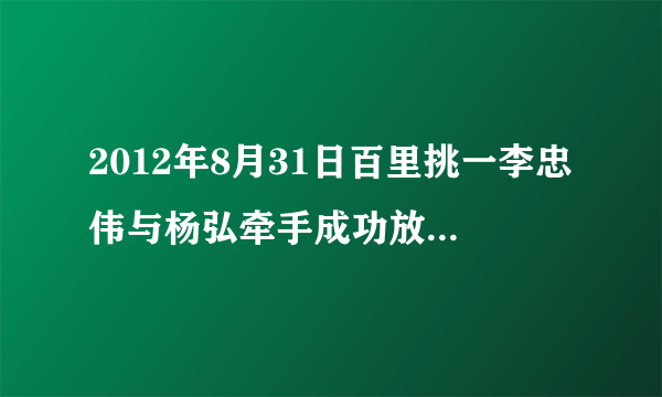 2012年8月31日百里挑一李忠伟与杨弘牵手成功放的背景音乐是啥