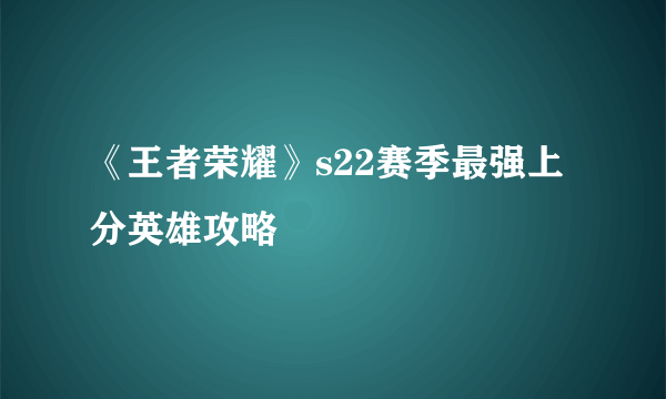 《王者荣耀》s22赛季最强上分英雄攻略