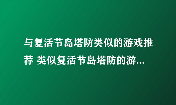 与复活节岛塔防类似的游戏推荐 类似复活节岛塔防的游戏有哪些