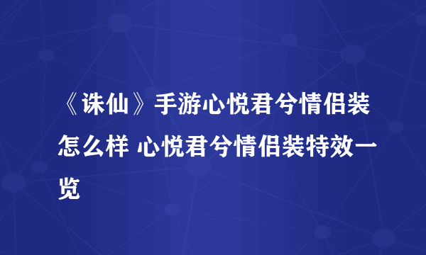 《诛仙》手游心悦君兮情侣装怎么样 心悦君兮情侣装特效一览