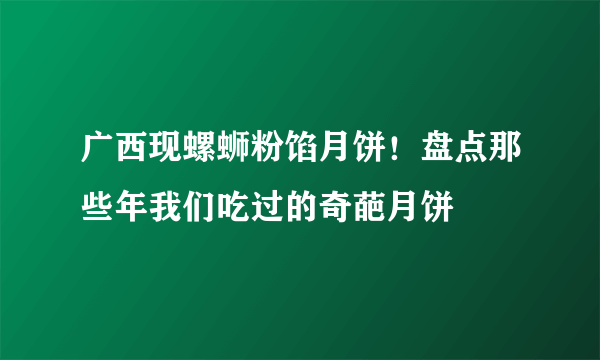 广西现螺蛳粉馅月饼！盘点那些年我们吃过的奇葩月饼