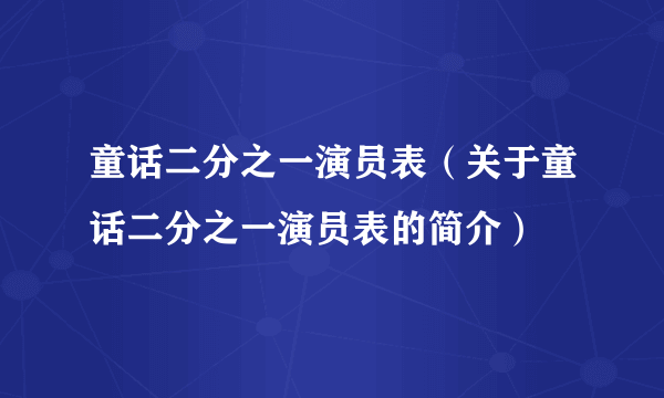 童话二分之一演员表（关于童话二分之一演员表的简介）