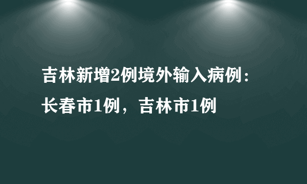 吉林新增2例境外输入病例：长春市1例，吉林市1例