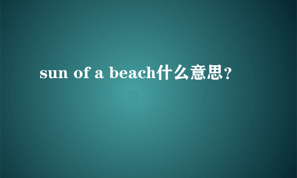 sun of a beach什么意思？