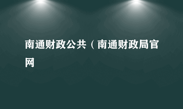 南通财政公共（南通财政局官网