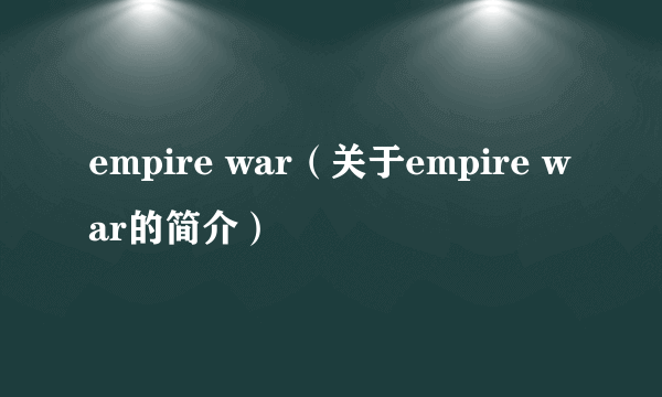 empire war（关于empire war的简介）