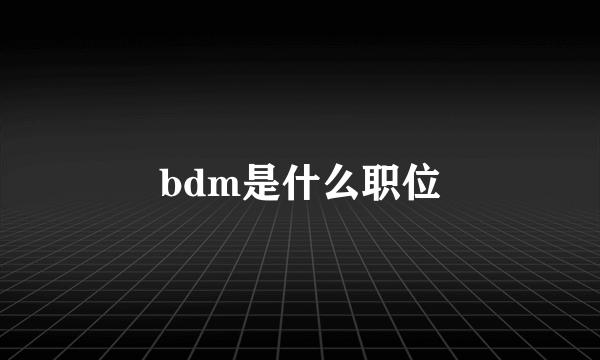 bdm是什么职位