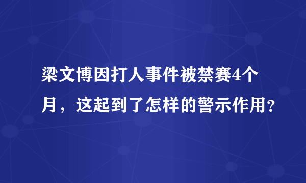 梁文博因打人事件被禁赛4个月，这起到了怎样的警示作用？