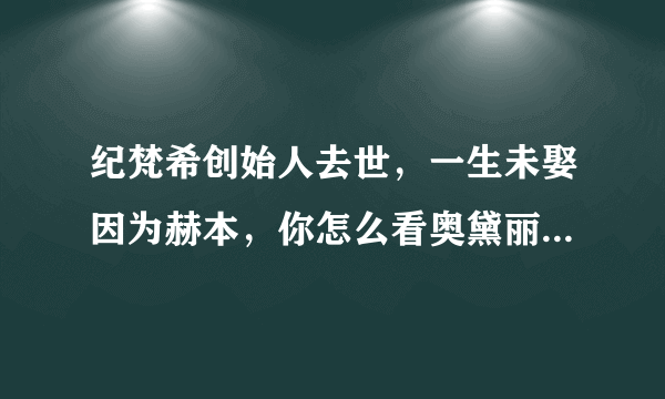 纪梵希创始人去世，一生未娶因为赫本，你怎么看奥黛丽.赫本和纪梵希的纯友谊？