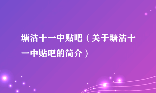 塘沽十一中贴吧（关于塘沽十一中贴吧的简介）