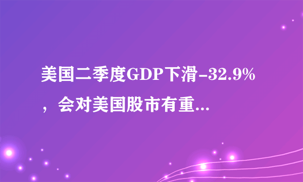 美国二季度GDP下滑-32.9%，会对美国股市有重大影响吗？