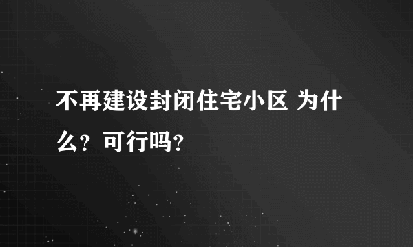 不再建设封闭住宅小区 为什么？可行吗？