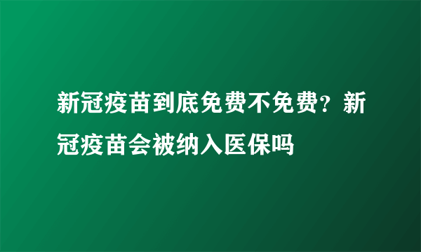 新冠疫苗到底免费不免费？新冠疫苗会被纳入医保吗