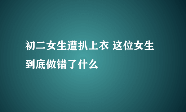 初二女生遭扒上衣 这位女生到底做错了什么