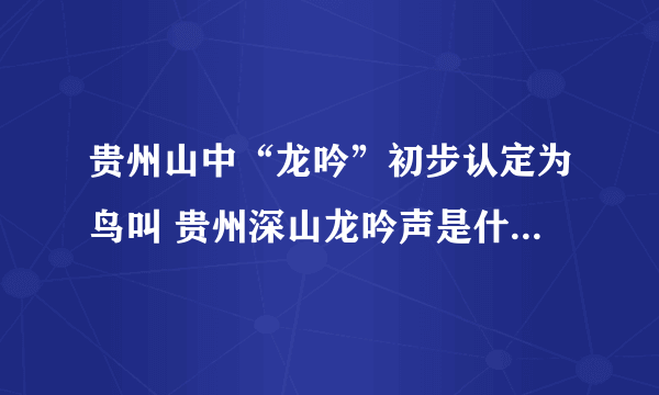 贵州山中“龙吟”初步认定为鸟叫 贵州深山龙吟声是什么鸟发出的