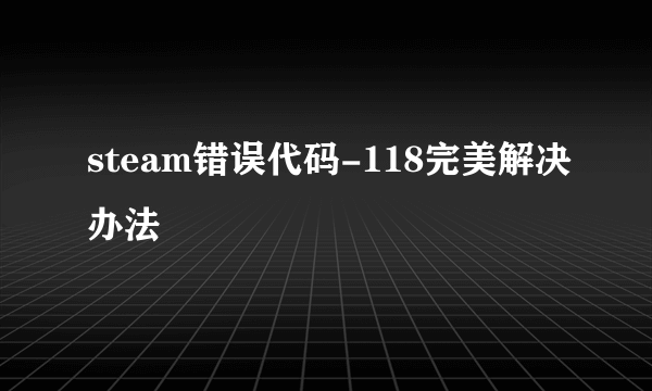 steam错误代码-118完美解决办法