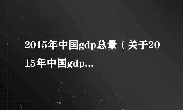 2015年中国gdp总量（关于2015年中国gdp总量的简介）