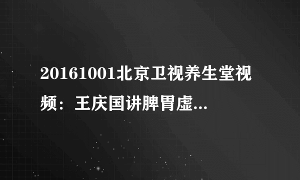 20161001北京卫视养生堂视频：王庆国讲脾胃虚弱的症状