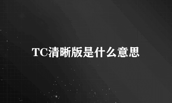 TC清晰版是什么意思