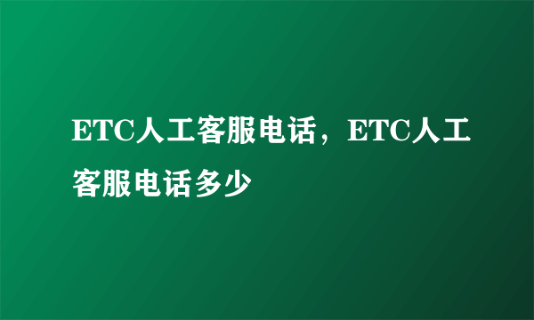 ETC人工客服电话，ETC人工客服电话多少