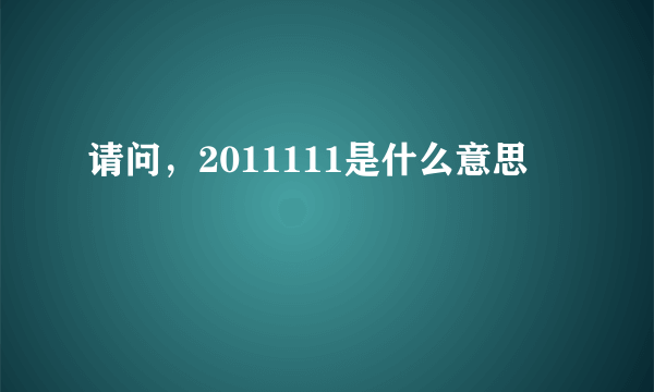 请问，2011111是什么意思