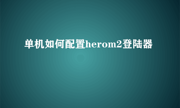 单机如何配置herom2登陆器